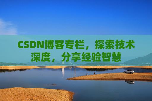 CSDN博客专栏，探索技术深度，分享经验智慧